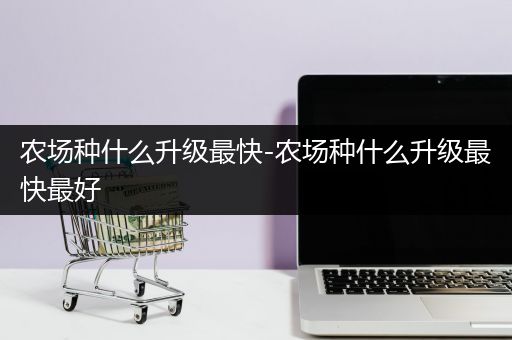 农场种什么升级最快-农场种什么升级最快最好
